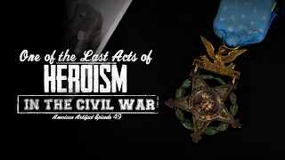 One of the Last Acts of Heroism in the Civil War | American Artifact Episode 49