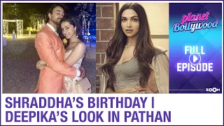 Shraddha celebrates birthday in Maldives | Deepika's look in Pathan revealed | Planet Bollywood