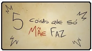 5 COISAS QUE SÓ MÃE FAZ