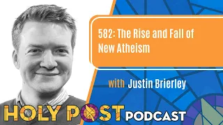 582: The Rise and Fall of New Atheism with Justin Brierley