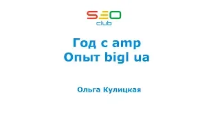 Год с amp - опыт bigl.ua - Ольга Кулицкая (SEO Club Ukraine)