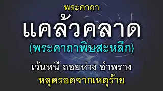 พระคาถาแคล้วคลาด (พระคาถาพิษสะหลีก) หลุดรอดจากเหตุร้าย จากการถูกปองร้าย