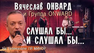 Вячеслав Онвард и группа ONWARD -  СЛУШАЛ БЫ, И СЛУШАЛ БЫ...Запись эфира на телеканале ЛЯ МИНОР