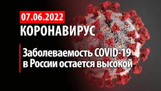 7 июня 2022. Опасность COVID-19 сохраняется. Статистика коронавируса в России на сегодня