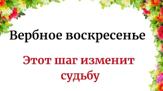 Вербное воскресенье. Этот шаг изменит судьбу.