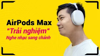 AIRPODS MAX - TRẢI NGHIỆM CẢM GIÁC NGHE NHẠC SANG CHẢNH