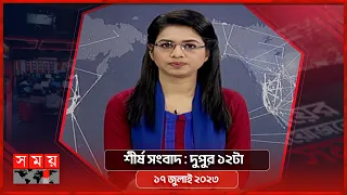 শীর্ষ সংবাদ | দুপুর ১২টা | ১৭ জুলাই ২০২৩ | Somoy TV Headline 12pm | Bangladeshi News