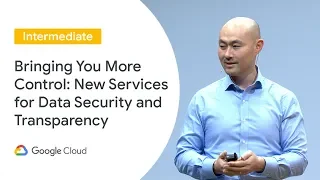 Bringing You More Control: New Services for Data Security and Transparency (Cloud Next ‘19 UK)