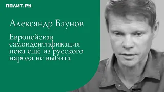 Александр Баунов: Европейская самоидентификация пока ещё из русского народа не выбита