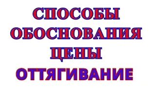 СПОСОБЫ ОБОСНОВАНИЯ ЦЕНЫ. СПОСОБ ОТТЯГИВАНИЯ. ОБУЧЕНИЕ ПРОДАЖАМ БЕСПЛАТНО.