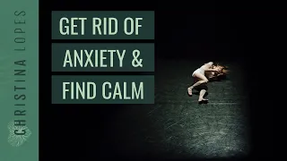 How to Get Rid of Anxiety & Find the Calm Within