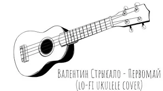 Валентин Стрыкало - Первомай (lo-fi ukulele cover)