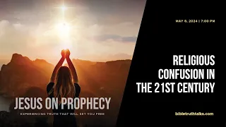 Religious Confusion in the 21st Century - Jesus on Prophecy