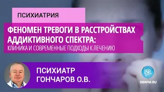 Психиатр Гончаров О.В.: Феномен тревоги в расстройствах аддиктивного спектра