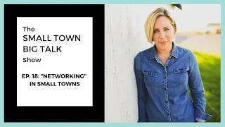 Small Town Big Talk Show: Ep. 18 - "Networking" in Small Towns