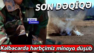 SON DƏQİQƏ: Kəlbəcərdə hərbçimiz minaya düşdü