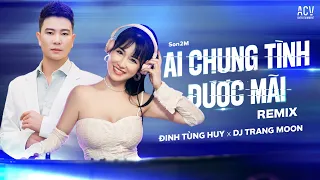 Đinh Tùng Huy x Dj Trang Moon Remix Hot Hit "Ai Chung Tình Được Mãi" Siêu Hay |Bình Minh Ơi Dậy Chưa