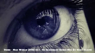 Uomo - Mad World (2018 Ext. -Dj Ikonnikov Remix-Mix By Marc Eliow)