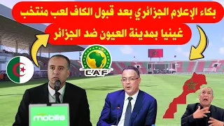 بكاء الإعلام الجزائري بعد قبول الكاف لعب منتخب غينيا بمدينة العيون الصحراء المغربية ضد الجزائر