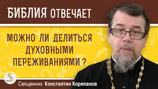 Можно ли делиться  ДУХОВНЫМИ ПЕРЕЖИВАНИЯМИ ?   Священник Константин Корепанов