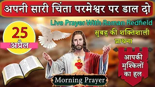 सारी चिंता परमेश्वर पर डाल दो | सुबह की प्राथना | 25 अप्रैल 2024 | Morning Prayer