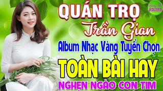 QUÁN TRỌ TRẦN GIAN ➤ LK NHẠC VÀNG XƯA HAY NHẤT CÒN MÃI THEO THỜI GIAN NGHE NGHẸN NGÀO CON TIM