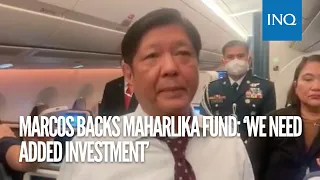 Marcos backs Maharlika fund: ‘We need added investment’