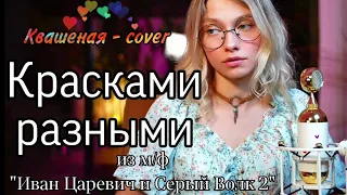 Красками разными ❤️💛💜 [из м/ф "Иван Царевич и Серый Волк 2"] - Квашеная (cover) / квашеные нарезки