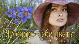 Я подарю тебе цветы ...