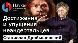 Достижения и упущения неандертальцев | Лекции по антропологии – Станислав Дробышевский | Научпоп