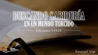 Eclesiastes 7:15-29 Buscando sabiduría en un mundo torcido | Emanuel Vogt