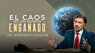 El Caos de un Mundo Engañado | Dr. Armando Alducin