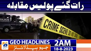 Geo News Headlines 2 AM | Late night police encounter | 18 Aug 2023