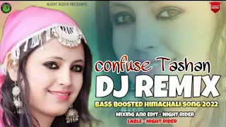 Confuse Tashan Dj Remix || Himachali Song 2022  || NIGHT RIDER