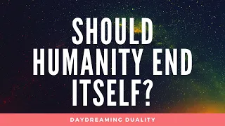 Should Humanity End Itself?