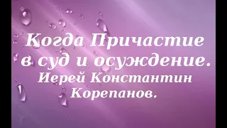 Когда Причастие в суд и осуждение. Иерей Константин Корепанов.