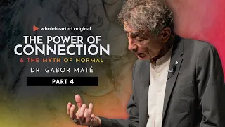 Part 4: Dr. Gabor Maté | The Power of Connection & The Myth of Normal