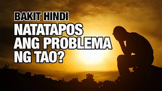 BAKIT HINDI NATATAPOS ANG PROBLEMA NG TAO?