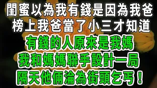 閨蜜以為我有錢是因為我爸！榜上我爸當了小三才知道！有錢的人原來是我媽！我和媽媽聯手設計一局！隔天他倆淪為街頭乞丐！#中老年心語 #深夜讀書 #幸福人生 #花開富貴#深夜淺讀【荷上清風】