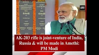 AK-203 rifle is joint-venture of India, Russia & will be made in Amethi: PM Modi