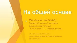 На общей основе. Максим М. (Москва). Анонимный Алкоголик. Спикер на собрании группы Ал-Анон "Надежда