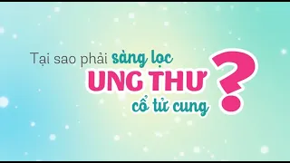 TẠI SAO PHẢI SÀNG LỌC UNG THƯ CỔ TỬ CUNG?