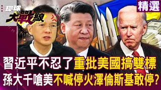 【精選】習近平不忍了「重批美國搞雙標」！俄烏不停火拜登甩鍋中國...孫大千嗆：你不喊停火，澤倫斯基敢停？｜#環球大戰線 @Global-vision-talk