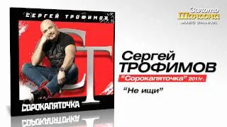 Сергей Трофимов - Не ищи (Audio)