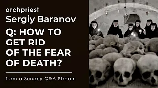 HOW TO GET RID OF FEAR OF DEATH? ARCHPRIEST SERGIY BARANOV