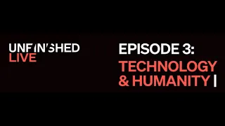 Unfinished Live | Episode 3: Technology & Humanity