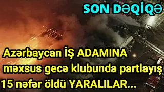 Azərbaycan İŞ ADAMINA məxsus gecə klubunda partlayış15 nəfər öldü YARALILAR...