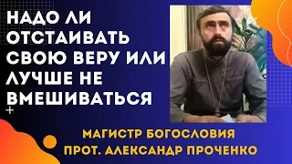 НАДО ли БОРОТЬСЯ за СВОЮ  ВЕРУ или ЛУЧШЕ не ВМЕШИВАТЬСЯ.   Прот. Александр Проченко