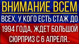 ВСЕХ, у кого есть стаж до 1994 года, ЖДЕТ большой сюрприз с 6 апреля!