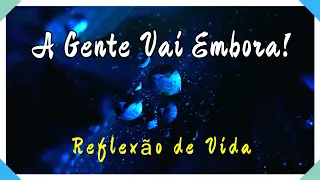 A Gente Vai Embora - Reflexão de Vida